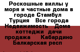 Роскошные виллы у моря и частные дома в городе Стамбул, Турция - Все города Недвижимость » Дома, коттеджи, дачи продажа   . Кабардино-Балкарская респ.